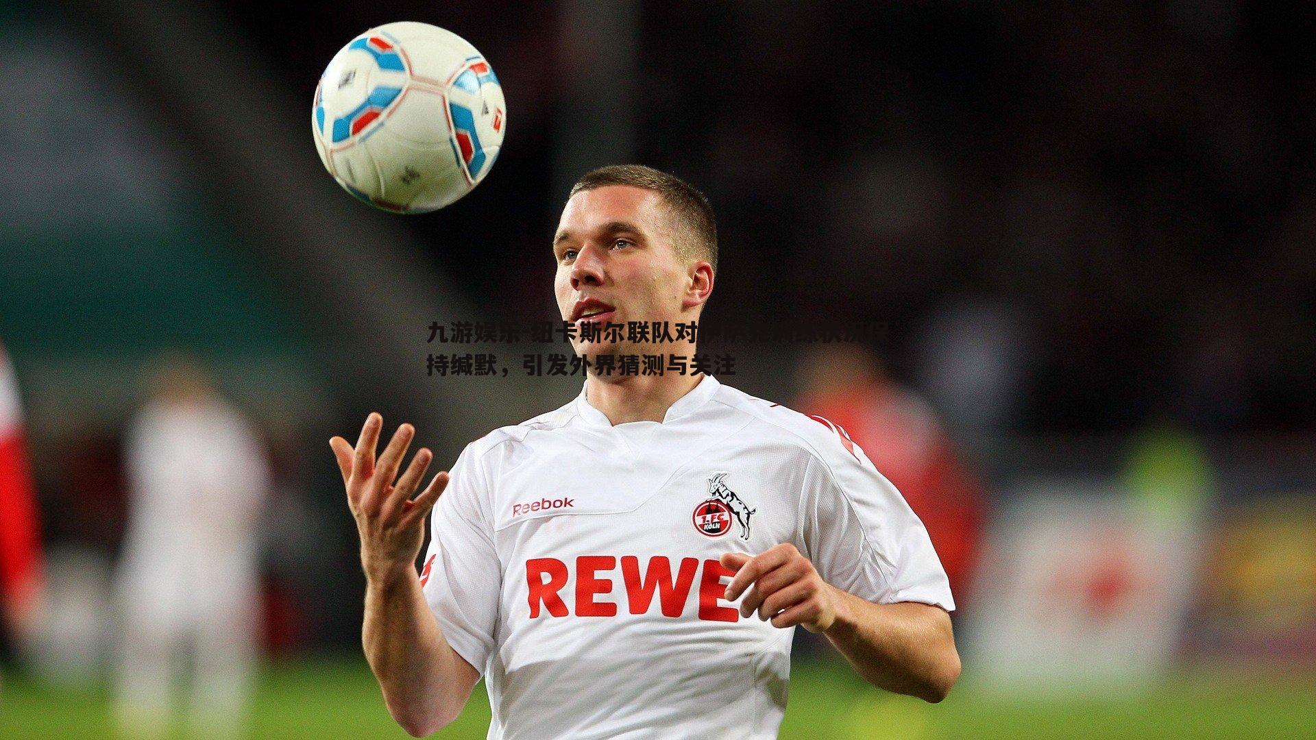 纽卡斯尔联队对伊萨克训练状况保持缄默,引发外界猜测与关注