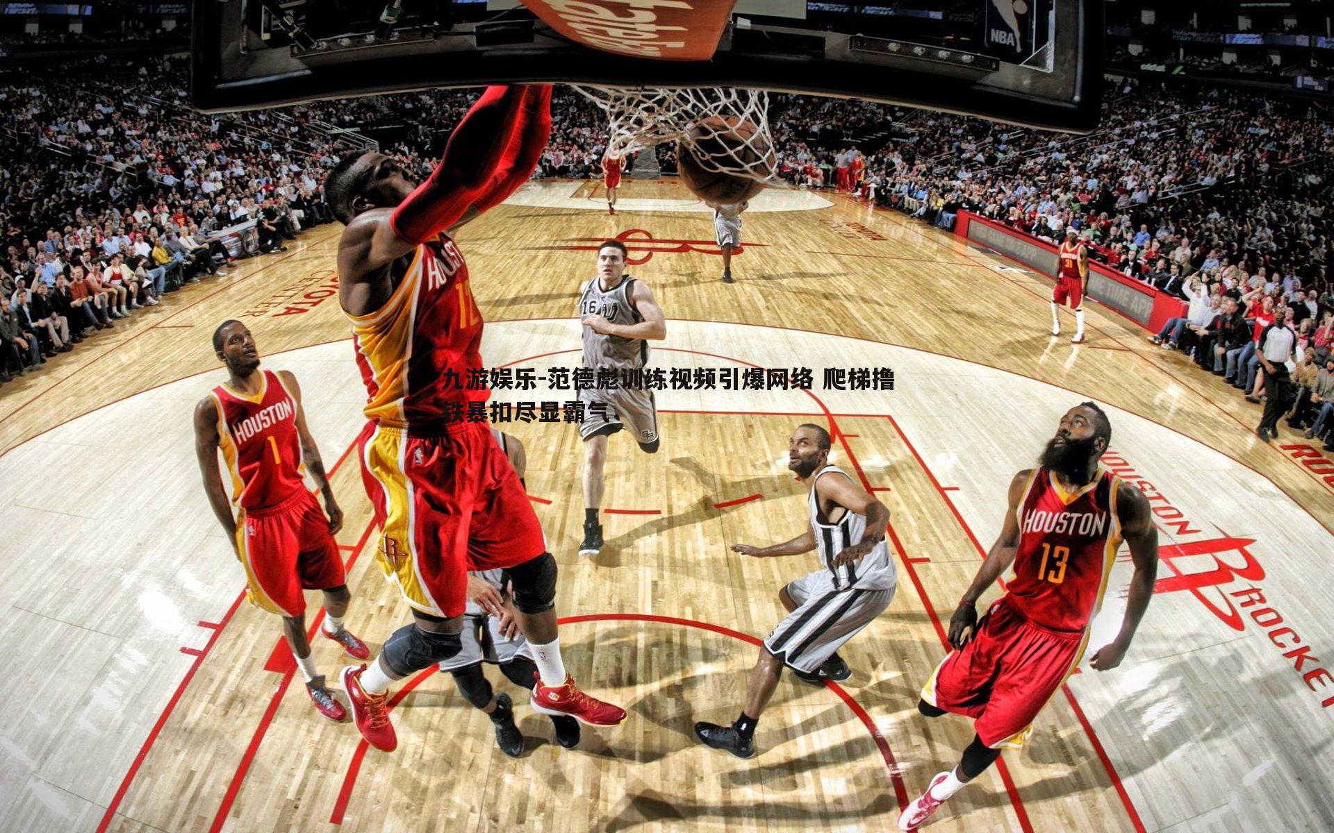 范德彪训练视频引爆网络 爬梯撸铁暴扣尽显霸气