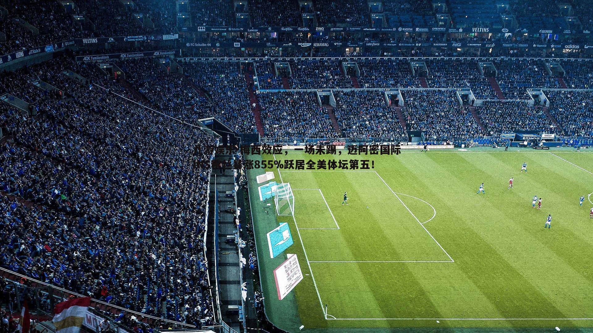 梅西效应，一场未踢，迈阿密国际INS粉丝暴涨855%跃居全美体坛第五！