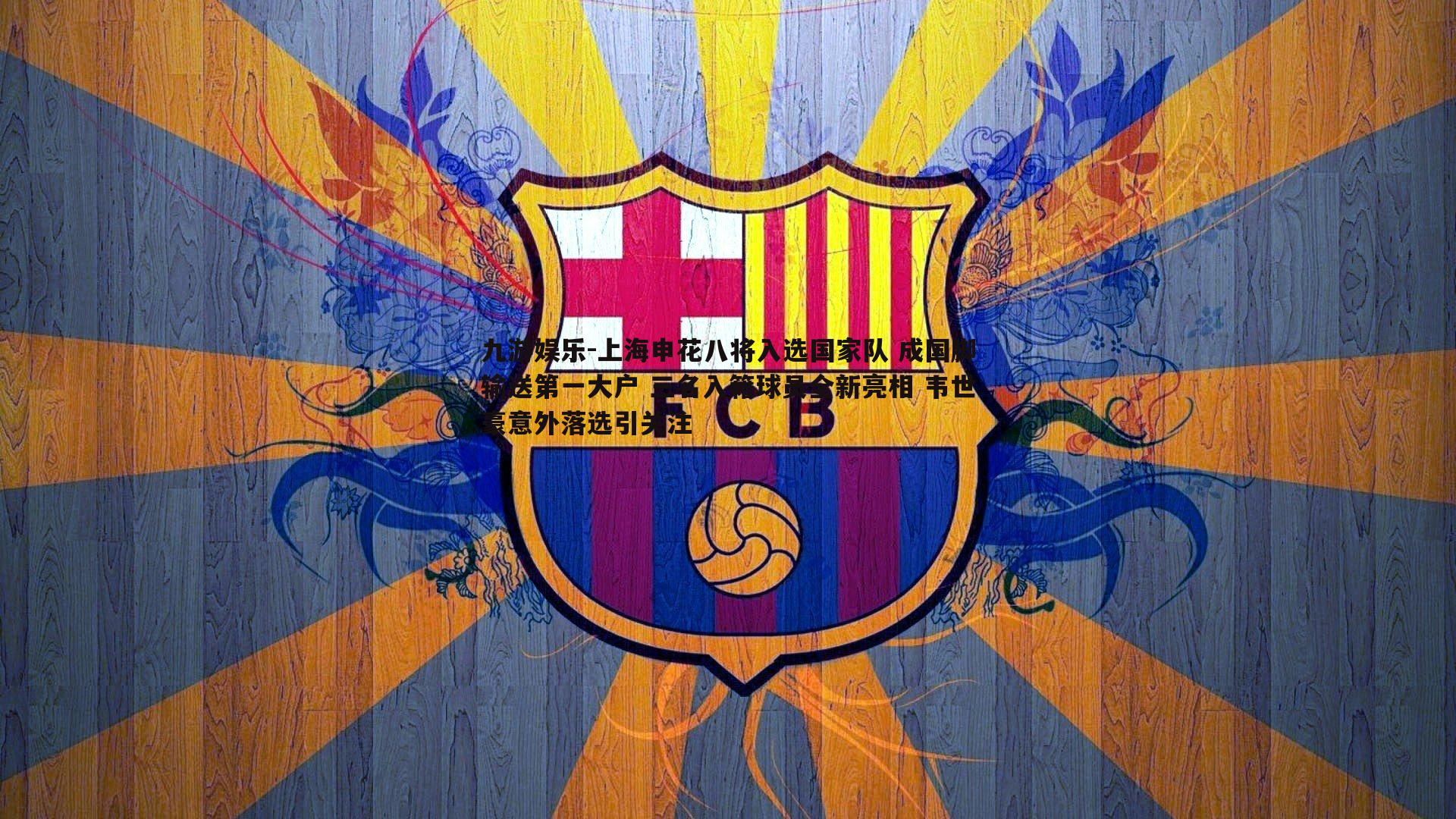 上海申花八将入选国家队 成国脚输送第一大户 三名入籍球员全新亮相 韦世豪意外落选引关注