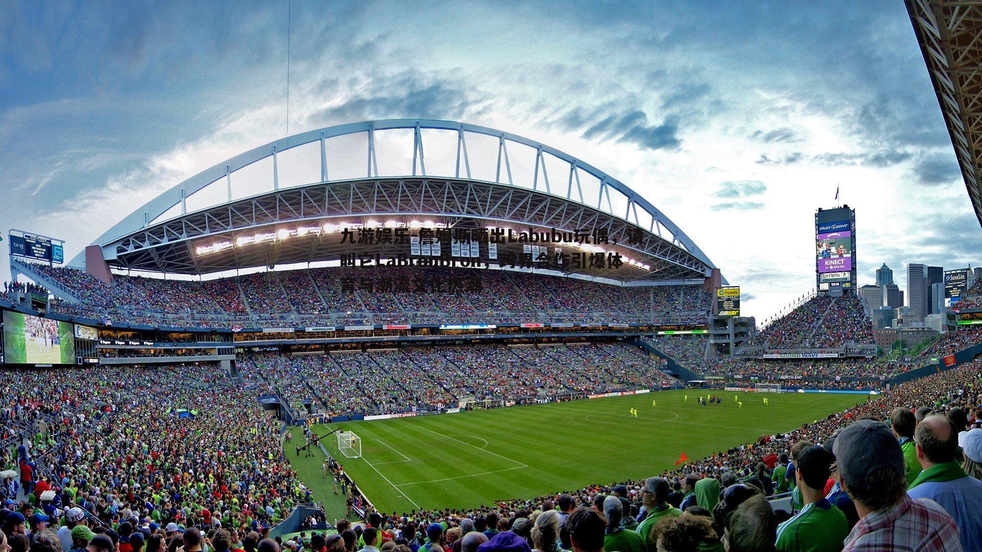 詹姆斯晒出Labubu玩偶，请叫它LaBronBron，跨界合作引爆体育与潮流文化热潮