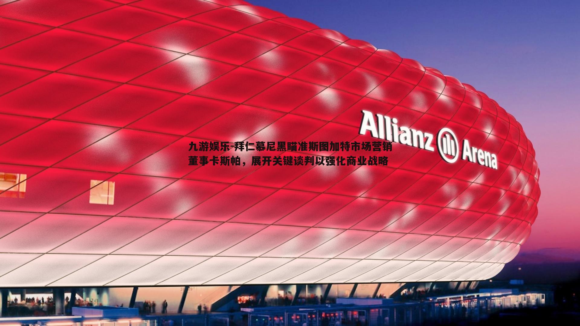 拜仁慕尼黑瞄准斯图加特市场营销董事卡斯帕，展开关键谈判以强化商业战略